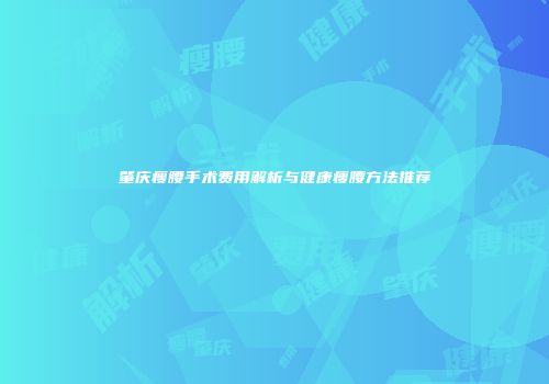 肇庆瘦腰手术费用解析与健康瘦腰方法推荐