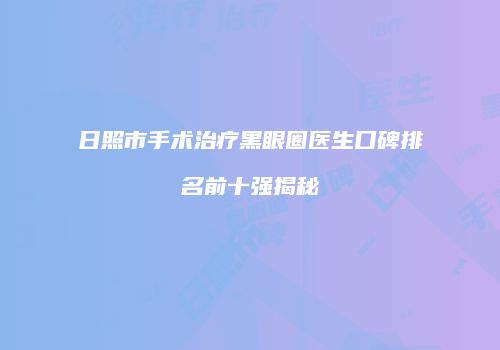 日照市手术治疗黑眼圈医生口碑排名前十强揭秘