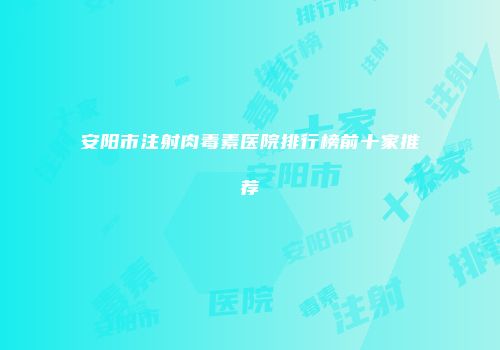 安阳市注射肉毒素医院排行榜前十家推荐