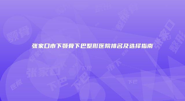 张家口市下颚骨下巴整形医院排名及选择指南