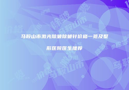 马鞍山市激光除皱除皱针价格一览及整形医院医生推荐