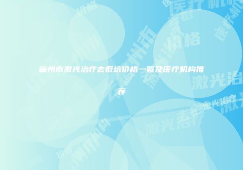 宿州市激光治疗去痘坑价格一览及医疗机构推荐