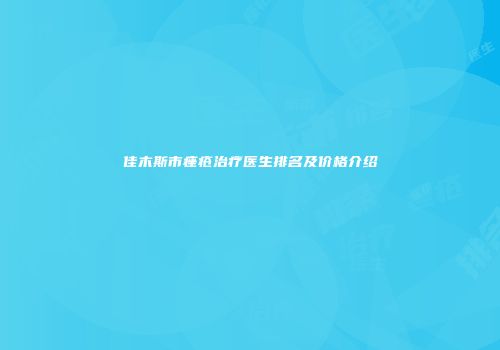 佳木斯市痤疮治疗医生排名及价格介绍