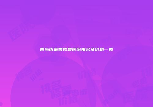 青岛市疤痕修复医院排名及价格一览