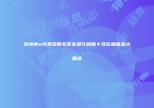 苏州市e光美容脱毛医生排行榜前十及价格信息大盘点