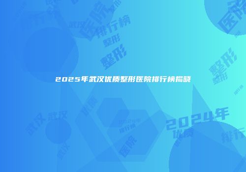 2025年武汉优质整形医院排行榜揭晓