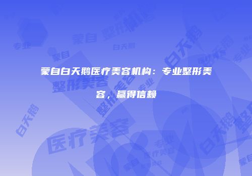 蒙自白天鹅医疗美容机构：专业整形美容，赢得信赖