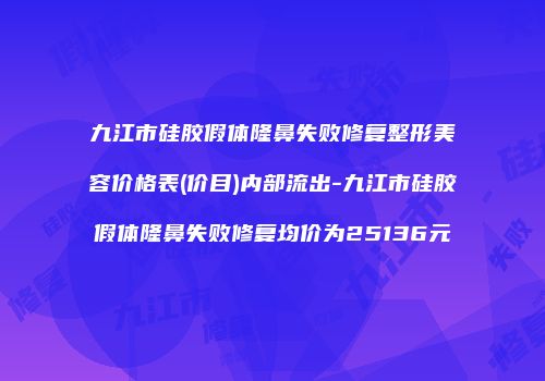 九江市硅胶假体隆鼻失败修复整形美容价格表(价目)内部流出-九江市硅胶假体隆鼻失败修复均价为25136元