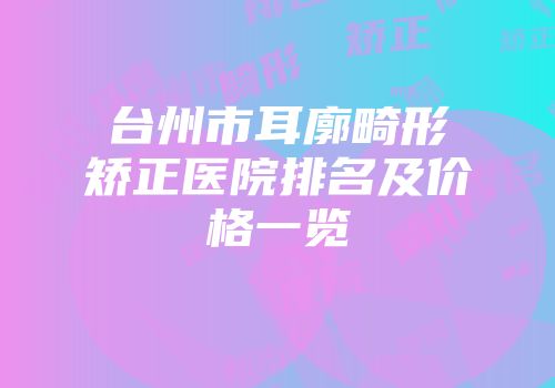 台州市耳廓畸形矫正医院排名及价格一览