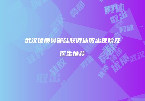 武汉优质鼻部硅胶假体取出医院及医生推荐