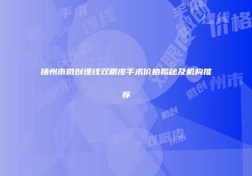 扬州市微创埋线双眼皮手术价格揭秘及机构推荐