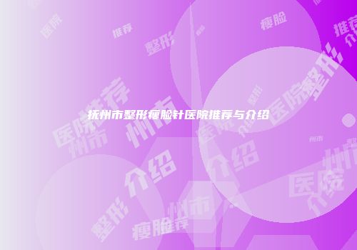 抚州市整形瘦脸针医院推荐与介绍