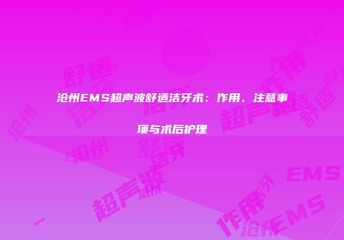 沧州EMS超声波舒适洁牙术：作用、注意事项与术后护理