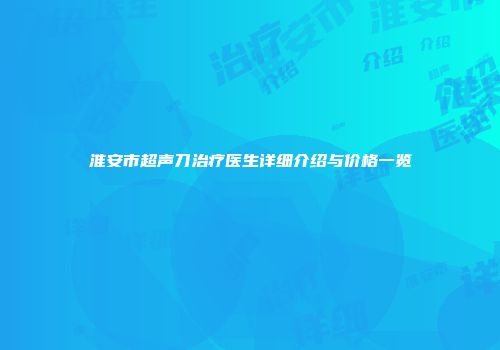 淮安市超声刀治疗医生详细介绍与价格一览