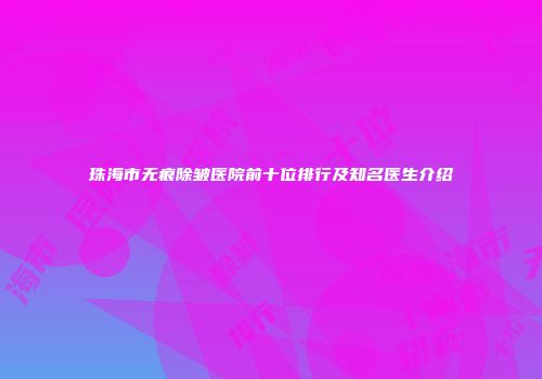 珠海市无痕除皱医院前十位排行及知名医生介绍