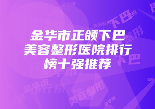 金华市正颌下巴美容整形医院排行榜十强推荐