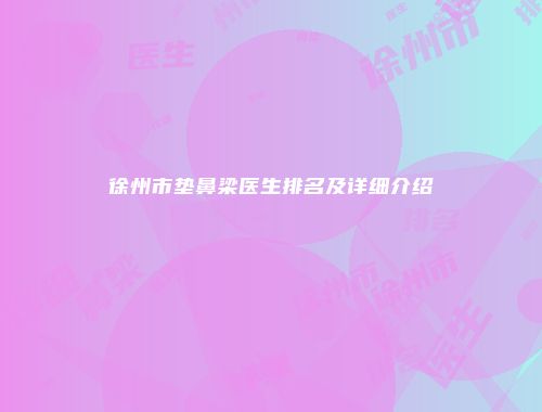 徐州市垫鼻梁医生排名及详细介绍