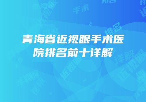 青海省近视眼手术医院排名前十详解