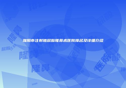 濮阳市注射玻尿酸隆鼻术医院排名及详细介绍