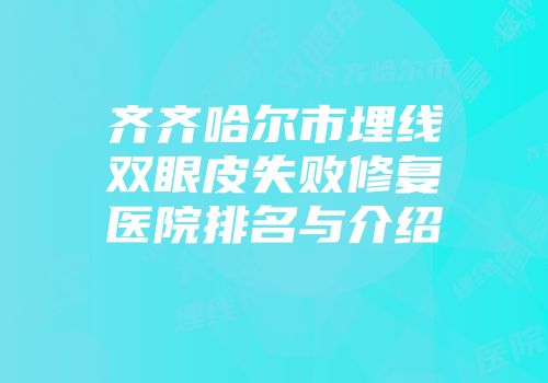齐齐哈尔市埋线双眼皮失败修复医院排名与介绍