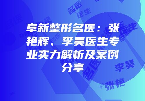 阜新整形名医：张艳辉、李昊医生专业实力解析及案例分享