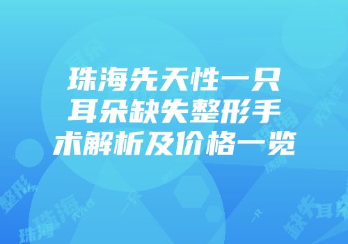 珠海先天性一只耳朵缺失整形手术解析及价格一览