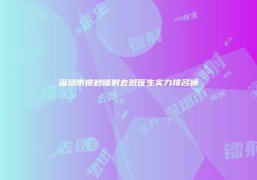 深圳市皮秒镭射去斑医生实力排名榜