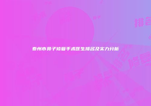 泰州市鼻子修复手术医生排名及实力分析