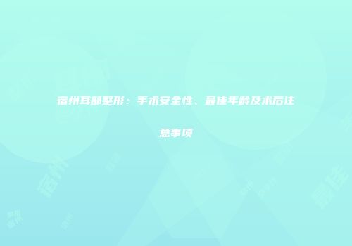 宿州耳部整形：手术安全性、最佳年龄及术后注意事项