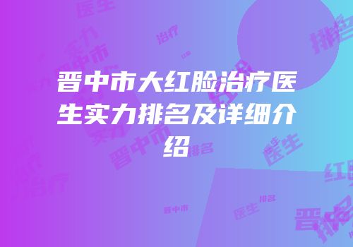 晋中市大红脸治疗医生实力排名及详细介绍