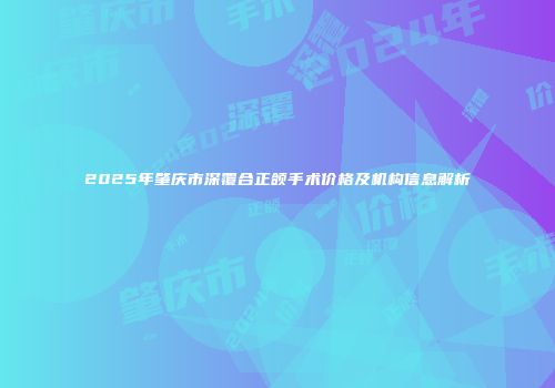 2025年肇庆市深覆合正颌手术价格及机构信息解析