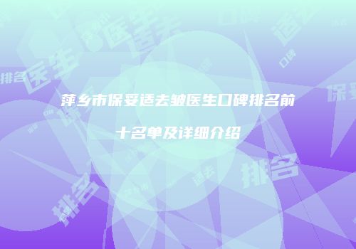 萍乡市保妥适去皱医生口碑排名前十名单及详细介绍