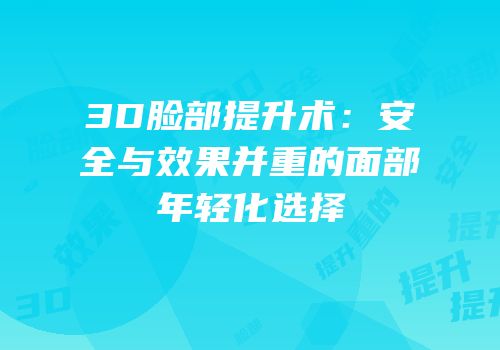 3D脸部提升术：安全与效果并重的面部年轻化选择