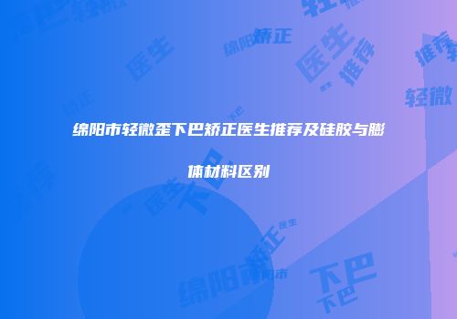 绵阳市轻微歪下巴矫正医生推荐及硅胶与膨体材料区别