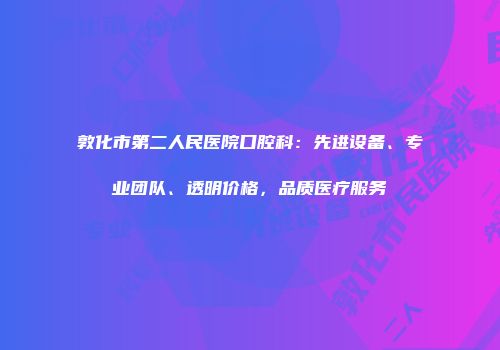 敦化市第二人民医院口腔科：先进设备、专业团队、透明价格，品质医疗服务