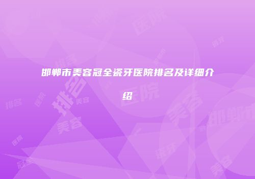 邯郸市美容冠全瓷牙医院排名及详细介绍