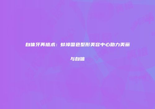 自体牙再植术：蚌埠国色整形美容中心助力美丽与自信