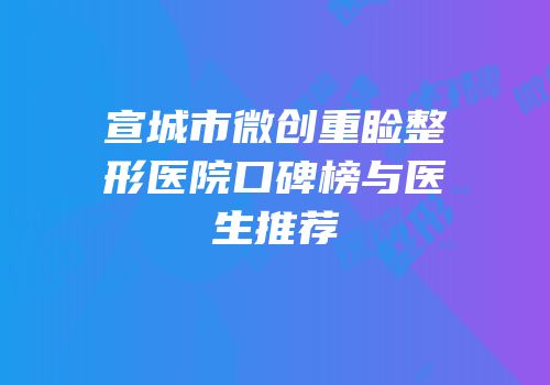 宣城市微创重睑整形医院口碑榜与医生推荐
