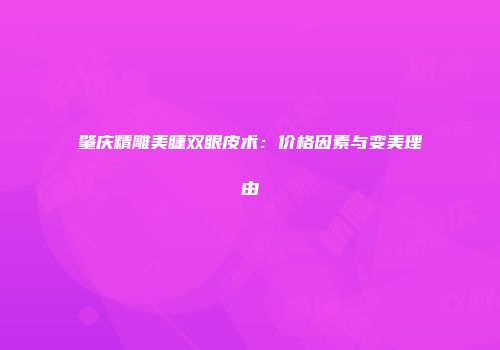 肇庆精雕美睫双眼皮术：价格因素与变美理由
