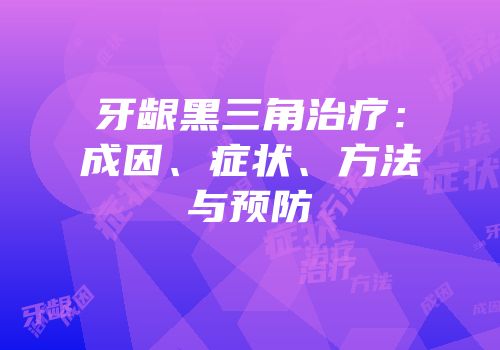 牙龈黑三角治疗：成因、症状、方法与预防