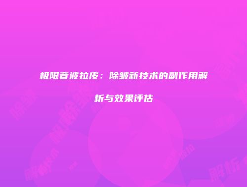 极限音波拉皮：除皱新技术的副作用解析与效果评估