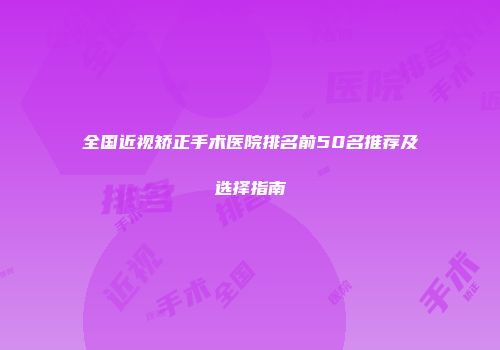 全国近视矫正手术医院排名前50名推荐及选择指南