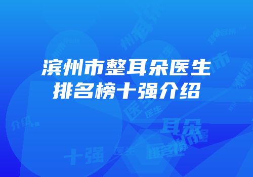 滨州市整耳朵医生排名榜十强介绍