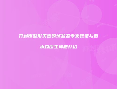 开封市整形美容领域知名专家张蒙与葛本良医生详细介绍