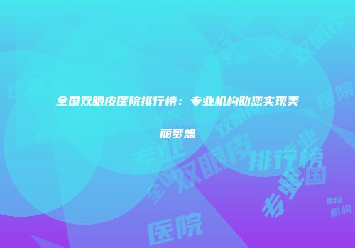 全国双眼皮医院排行榜：专业机构助您实现美丽梦想