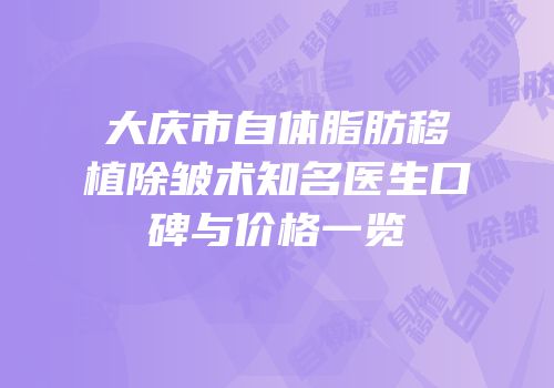 大庆市自体脂肪移植除皱术知名医生口碑与价格一览