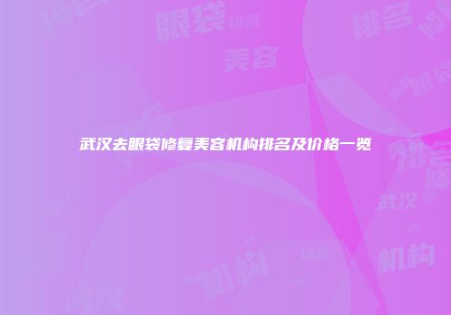 武汉去眼袋修复美容机构排名及价格一览