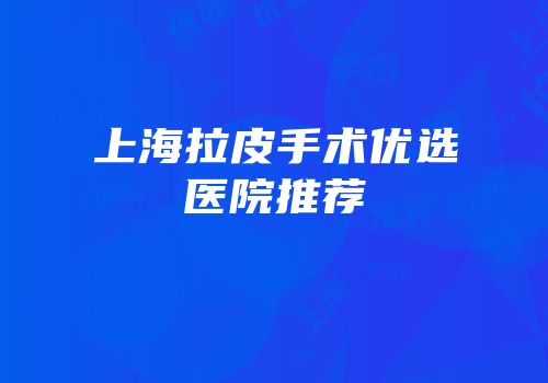 上海拉皮手术优选医院推荐