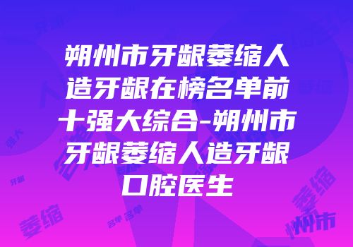 朔州市牙龈萎缩人造牙龈在榜名单前十强大综合-朔州市牙龈萎缩人造牙龈口腔医生