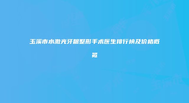 玉溪市水激光牙龈整形手术医生排行榜及价格概览